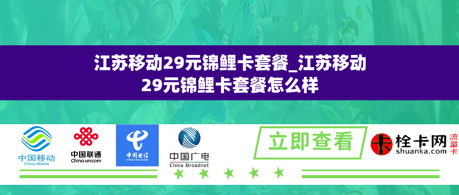 江苏移动29元锦鲤卡套餐_江苏移动29元锦鲤卡套餐怎么样 江苏移动29元锦鲤卡套餐_江苏移动29元锦鲤卡套餐怎么样
