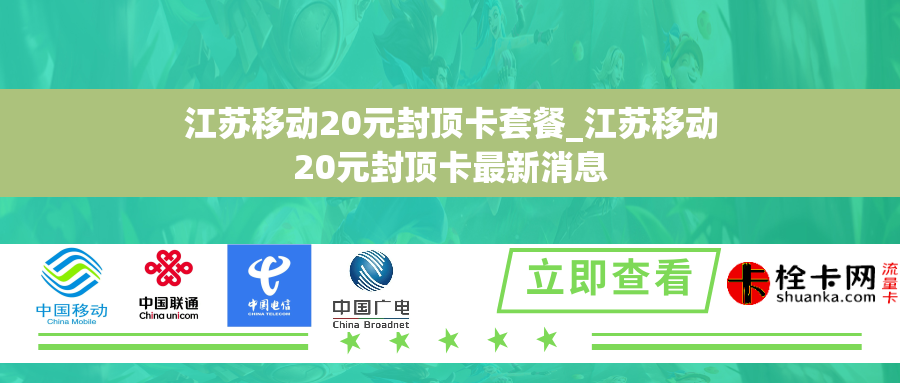 江苏移动20元封顶卡套餐_江苏移动20元封顶卡最新消息