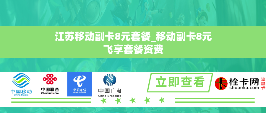 江苏移动副卡8元套餐_移动副卡8元飞享套餐资费 江苏移动副卡8元套餐_移动副卡8元飞享套餐资费