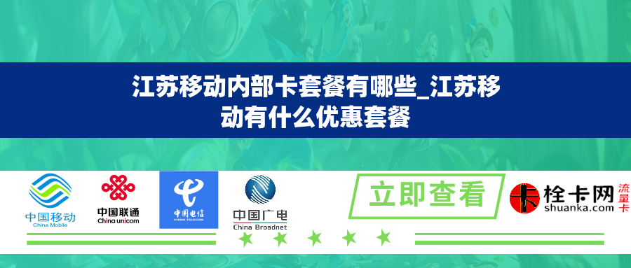江苏移动内部卡套餐有哪些_江苏移动有什么优惠套餐