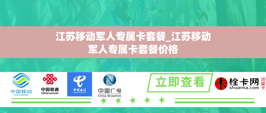 江苏移动军人专属卡套餐_江苏移动军人专属卡套餐价格