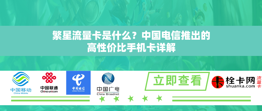 繁星流量卡是什么？中国电信推出的高性价比手机卡详解