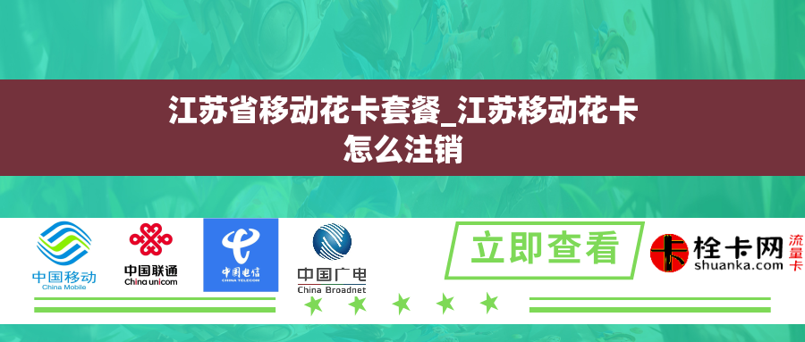 江苏省移动花卡套餐_江苏移动花卡怎么注销