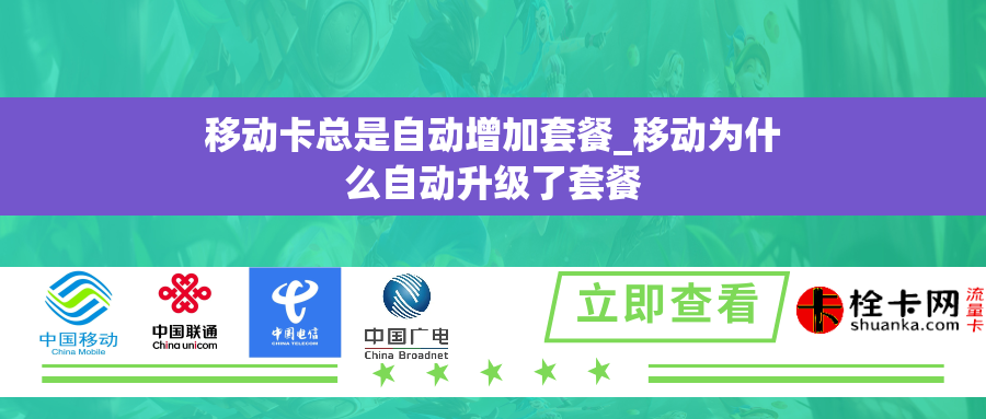 移动卡总是自动增加套餐_移动为什么自动升级了套餐