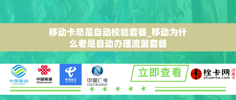 移动卡总是自动校验套餐_移动为什么老是自动办理流量套餐