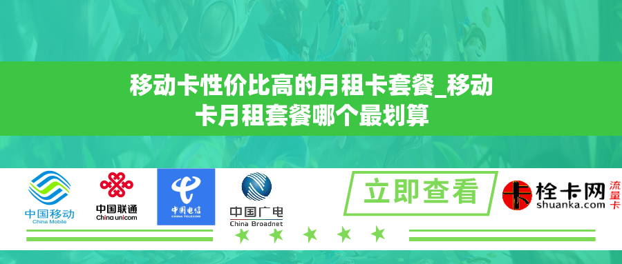 移动卡性价比高的月租卡套餐_移动卡月租套餐哪个最划算