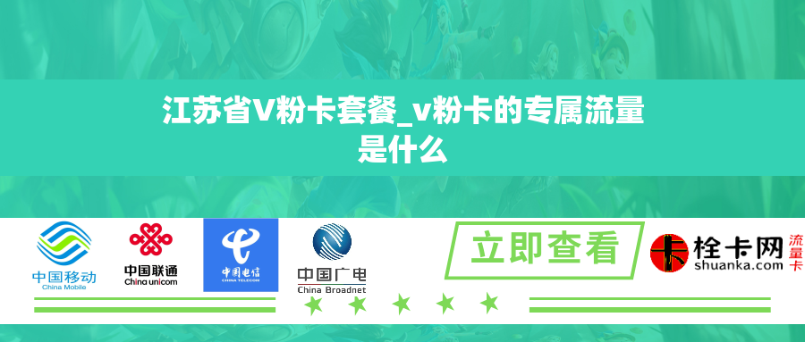 江苏省V粉卡套餐_v粉卡的专属流量是什么 江苏省V粉卡套餐_v粉卡的专属流量是什么