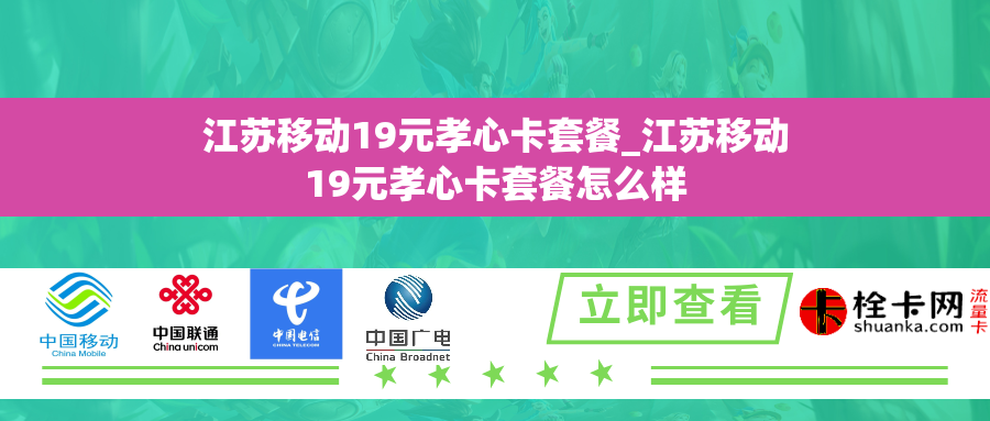 江苏移动19元孝心卡套餐_江苏移动19元孝心卡套餐怎么样 江苏移动19元孝心卡套餐_江苏移动19元孝心卡套餐怎么样