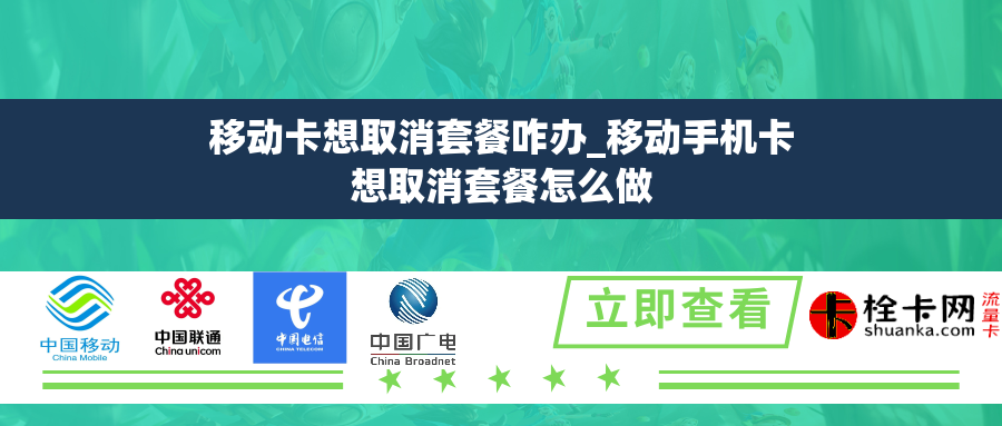 移动卡想取消套餐咋办_移动手机卡想取消套餐怎么做 移动卡想取消套餐咋办_移动手机卡想取消套餐怎么做