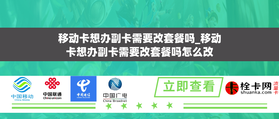 移动卡想办副卡需要改套餐吗_移动卡想办副卡需要改套餐吗怎么改