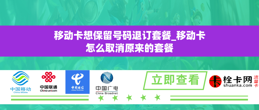 移动卡想保留号码退订套餐_移动卡怎么取消原来的套餐 移动卡想保留号码退订套餐_移动卡怎么取消原来的套餐