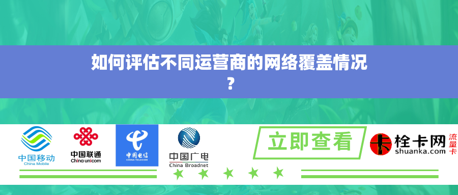 如何评估不同运营商的网络覆盖情况？