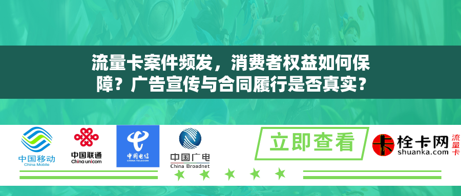 流量卡案件频发，消费者权益如何保障？广告宣传与合同履行是否真实？