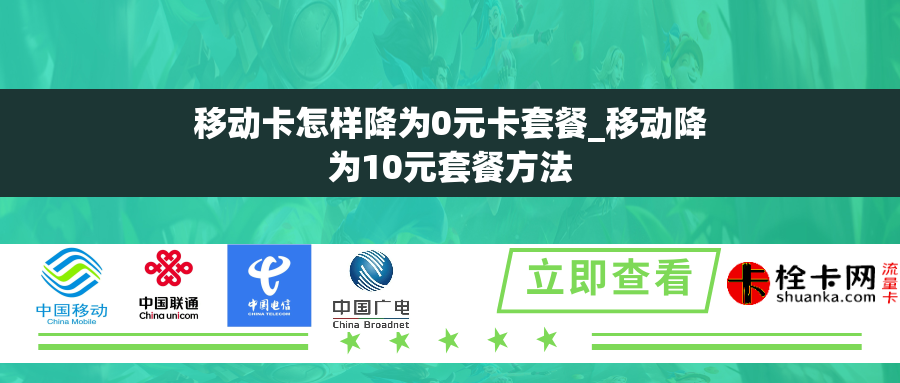 移动卡怎样降为0元卡套餐_移动降为10元套餐方法