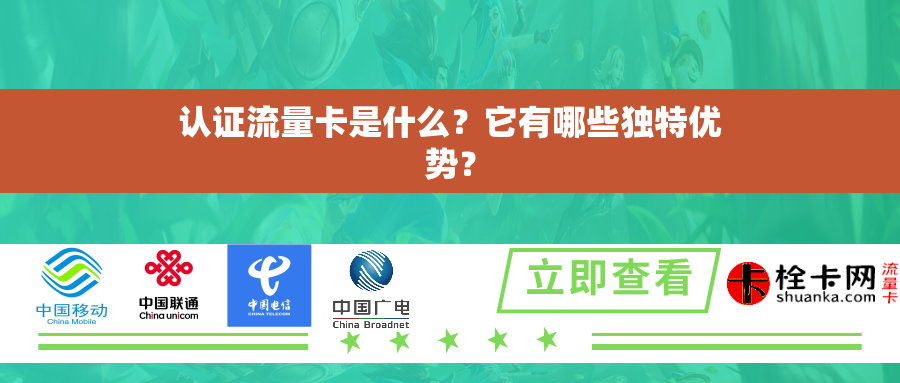 认证流量卡是什么？它有哪些独特优势？