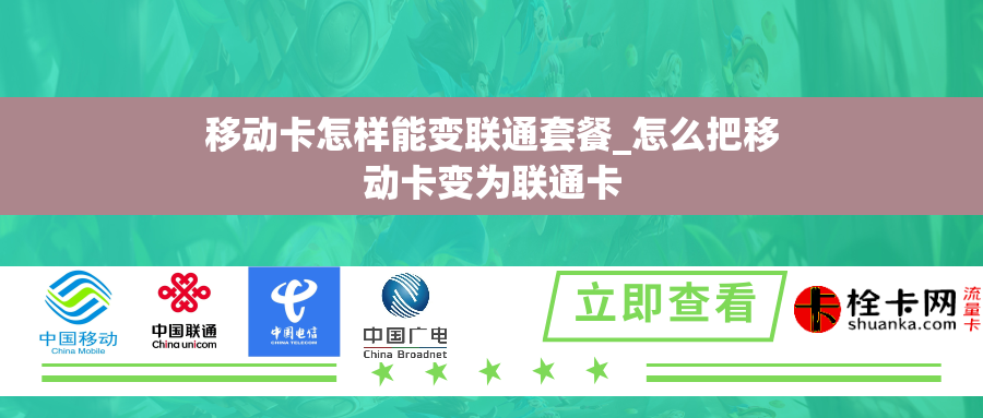 移动卡怎样能变联通套餐_怎么把移动卡变为联通卡