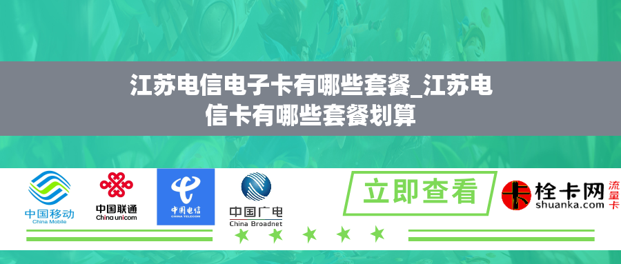 江苏电信电子卡有哪些套餐_江苏电信卡有哪些套餐划算