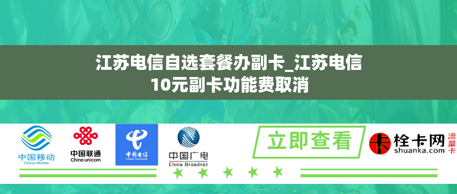 江苏电信自选套餐办副卡_江苏电信10元副卡功能费取消