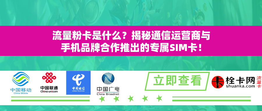 流量粉卡是什么？揭秘通信运营商与手机品牌合作推出的专属SIM卡！