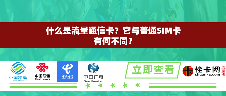 什么是流量通信卡？它与普通SIM卡有何不同？