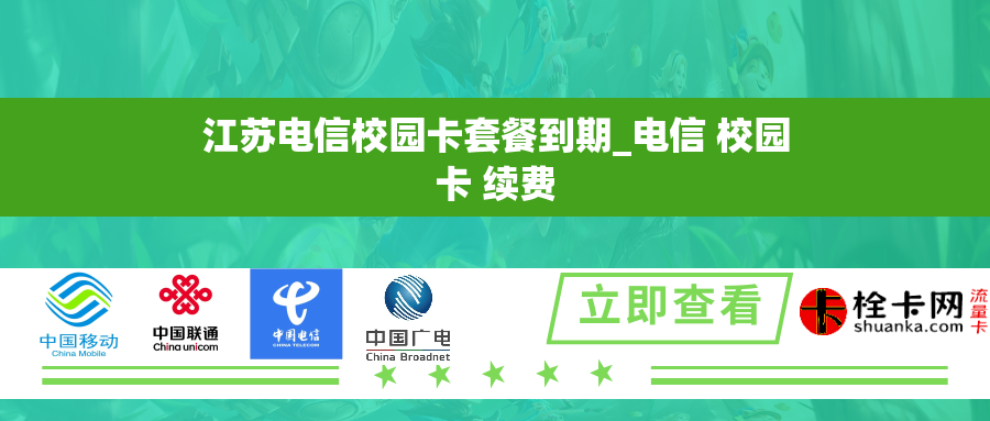 江苏电信校园卡套餐到期_电信 校园卡 续费