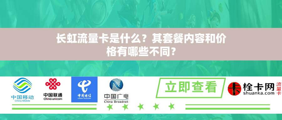 长虹流量卡是什么？其套餐内容和价格有哪些不同？