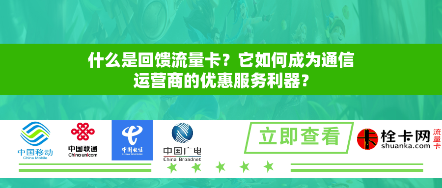 什么是回馈流量卡？它如何成为通信运营商的优惠服务利器？