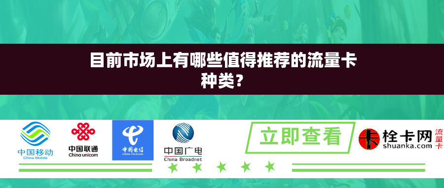 目前市场上有哪些值得推荐的流量卡种类？