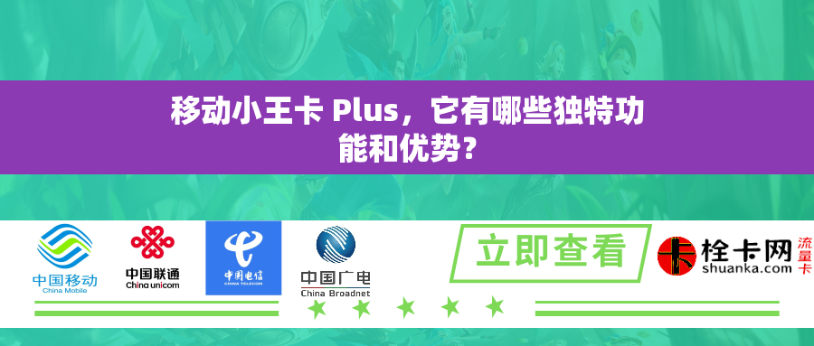 移动小王卡 Plus，它有哪些独特功能和优势？
