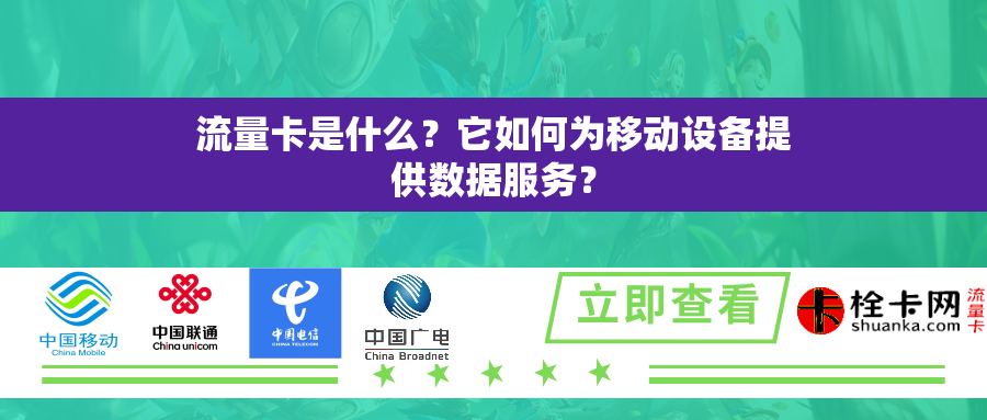 流量卡是什么？它如何为移动设备提供数据服务？