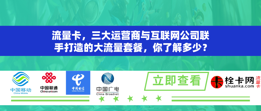 流量卡，三大运营商与互联网公司联手打造的大流量套餐，你了解多少？