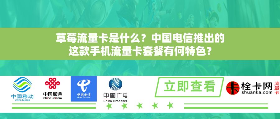 草莓流量卡是什么？中国电信推出的这款手机流量卡套餐有何特色？