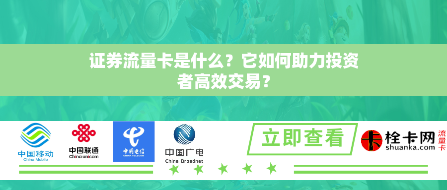 证券流量卡是什么？它如何助力投资者高效交易？
