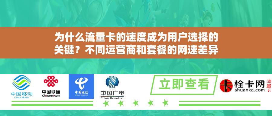 为什么流量卡的速度成为用户选择的关键？不同运营商和套餐的网速差异究竟有多大？