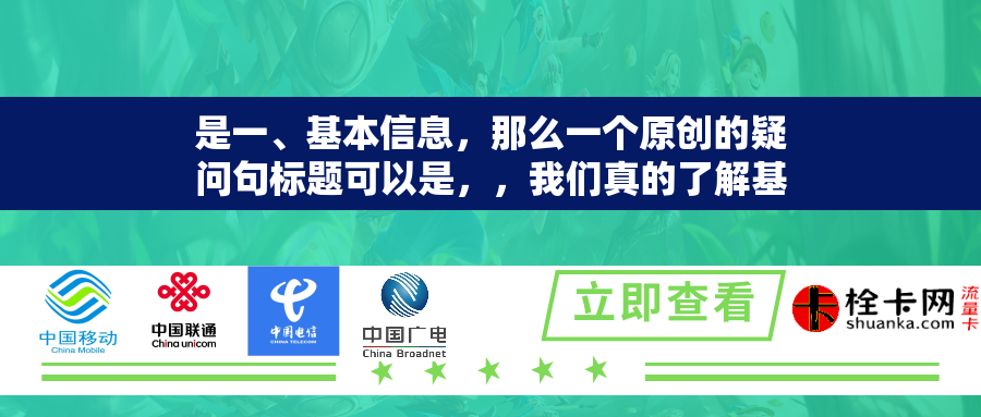 是一、基本信息，那么一个原创的疑问句标题可以是，，我们真的了解基本信息的全部内涵吗？
