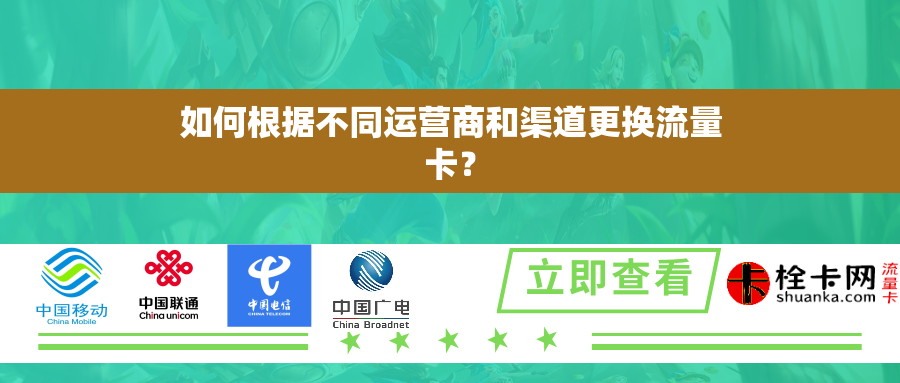 如何根据不同运营商和渠道更换流量卡？