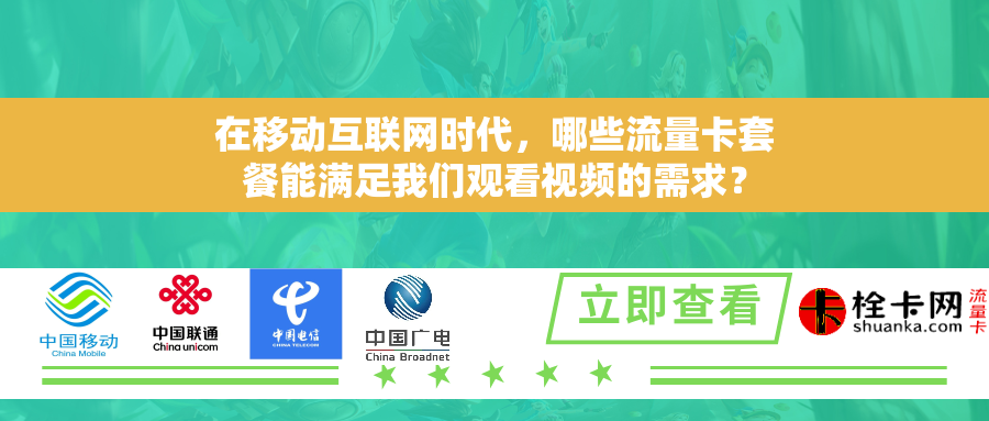 在移动互联网时代，哪些流量卡套餐能满足我们观看视频的需求？