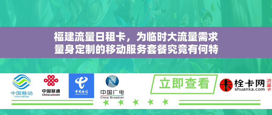 福建流量日租卡，为临时大流量需求量身定制的移动服务套餐究竟有何特色？