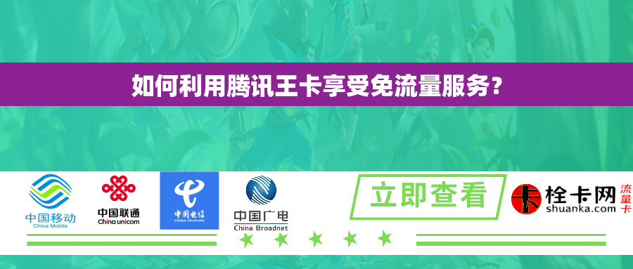 如何利用腾讯王卡享受免流量服务？