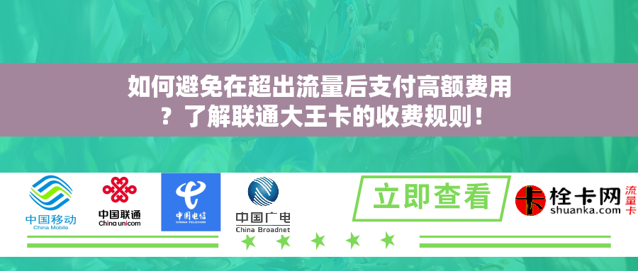 如何避免在超出流量后支付高额费用？了解联通大王卡的收费规则！