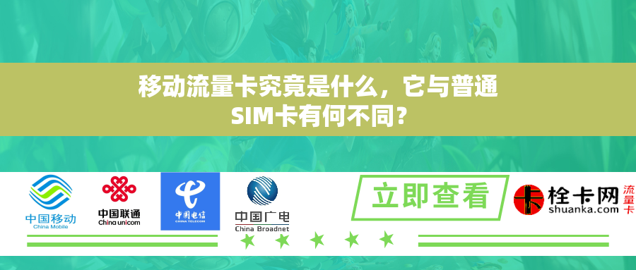 移动流量卡究竟是什么，它与普通SIM卡有何不同？
