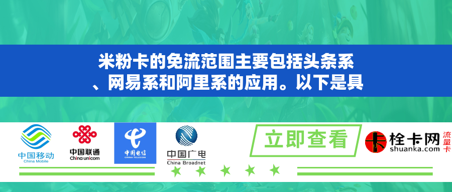 米粉卡的免流范围主要包括头条系、网易系和阿里系的应用。以下是具体的免流应用列表