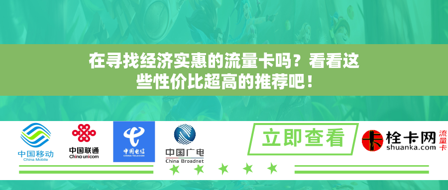 在寻找经济实惠的流量卡吗？看看这些性价比超高的推荐吧！