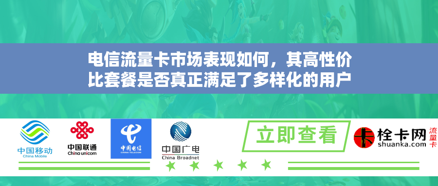 电信流量卡市场表现如何，其高性价比套餐是否真正满足了多样化的用户需求？