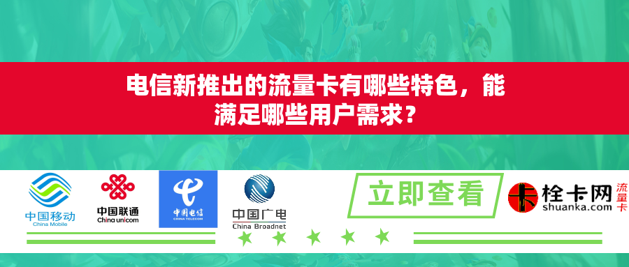 电信新推出的流量卡有哪些特色，能满足哪些用户需求？