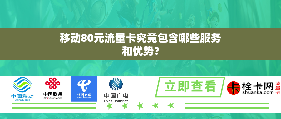 移动80元流量卡究竟包含哪些服务和优势？
