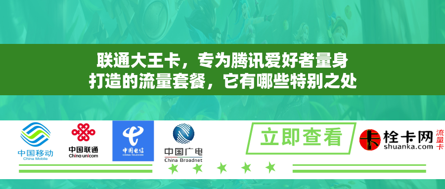 联通大王卡，专为腾讯爱好者量身打造的流量套餐，它有哪些特别之处？