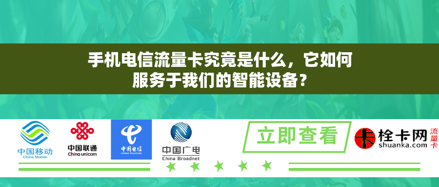 手机电信流量卡究竟是什么，它如何服务于我们的智能设备？