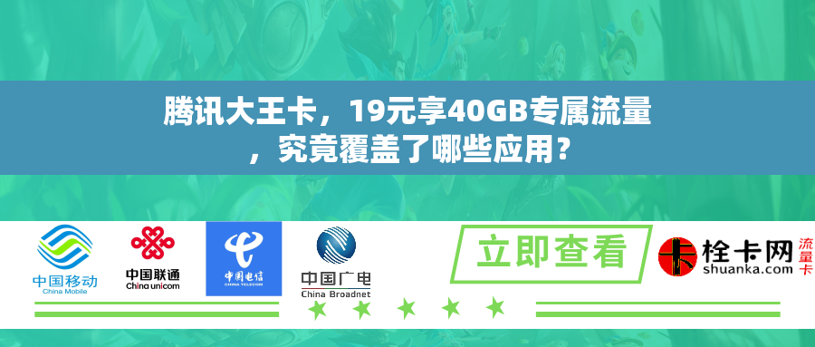 腾讯大王卡，19元享40GB专属流量，究竟覆盖了哪些应用？