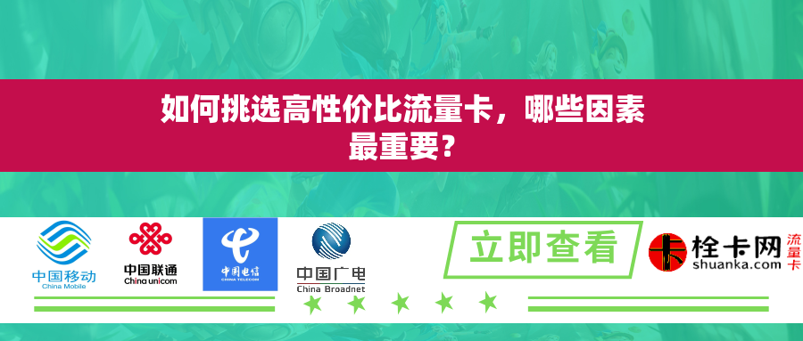如何挑选高性价比流量卡，哪些因素最重要？